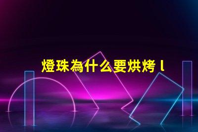 燈珠為什么要烘烤 led燈珠為什么要烘烤